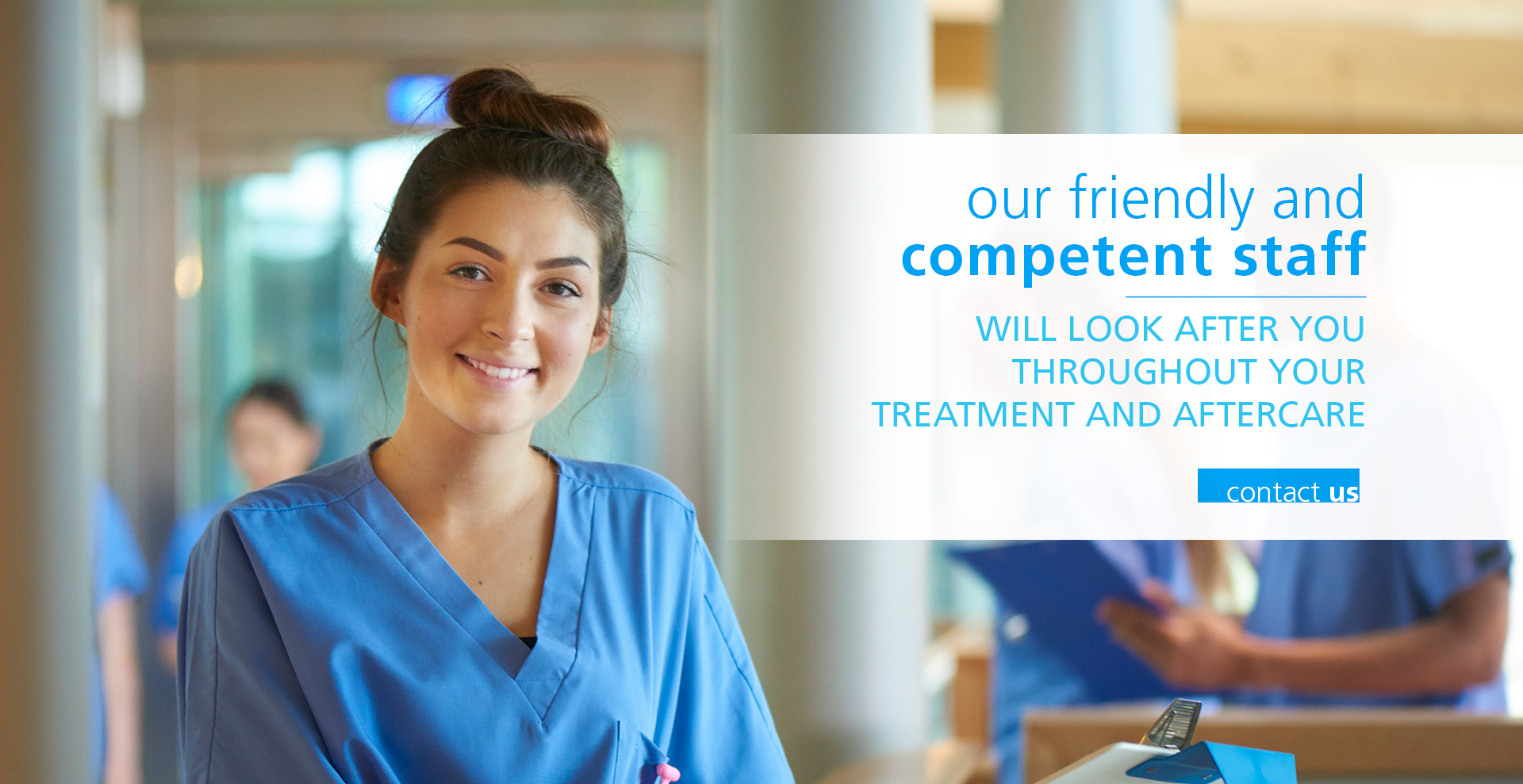 Our friendly and competent staff will look after you throughout your treatment and aftercare. COntact us.